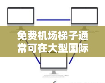 免费机场梯子通常可在大型国际机场的登机登离区域找到，以下是一些主要国际机场的信息