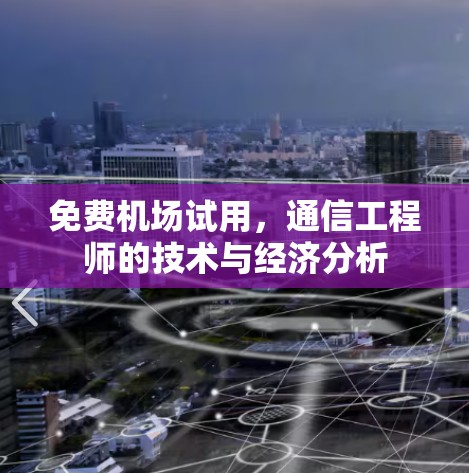 免费机场试用，通信工程师的技术与经济分析