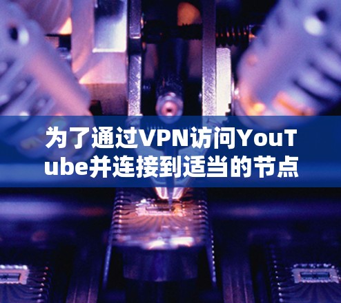为了通过VPN访问YouTube并连接到适当的节点，您可以按照以下步骤进行