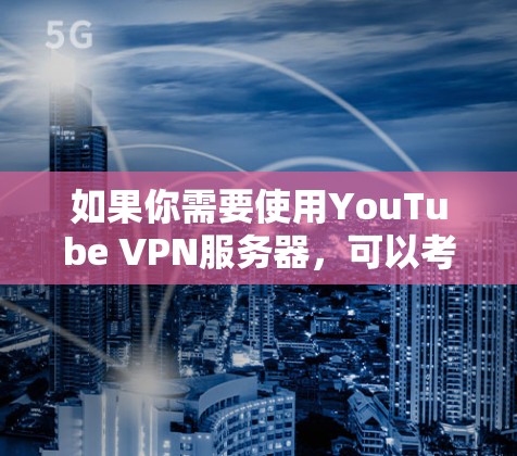 如果你需要使用YouTube VPN服务器，可以考虑以下几种方法来获取或配置VPN