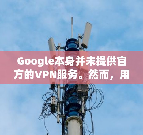 Google本身并未提供官方的VPN服务。然而，用户可以通过以下方法使用VPN