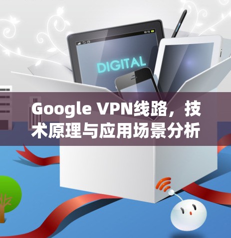 Google VPN线路，技术原理与应用场景分析