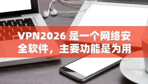 VPN2026 是一个网络安全软件，主要功能是为用户提供加密的网络连接，保护隐私。以下是一些关于 VPN2026 的详细信息