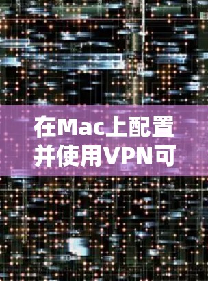 在Mac上配置并使用VPN可以通过以下步骤实现，确保您的网络安全和隐私