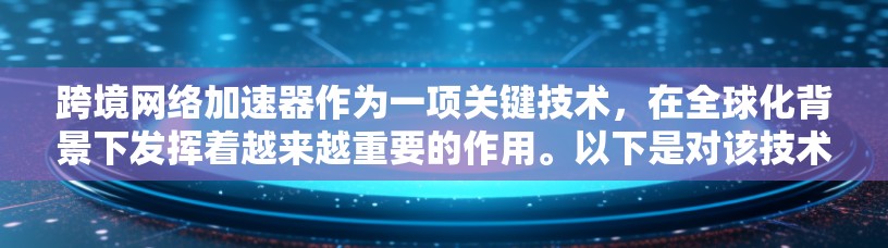 跨境网络加速器作为一项关键技术，在全球化背景下发挥着越来越重要的作用。以下是对该技术的总结和未来展望