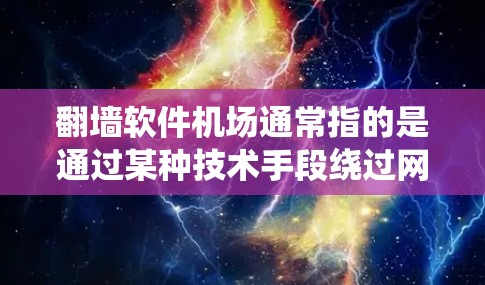 翻墙软件机场通常指的是通过某种技术手段绕过网络限制，访问被屏蔽或禁止的网站和资源。这些软件或服务通常使用代理服务器、VPN或其他技术来隐藏用户的IP地址或路由流量，从而允许用户访问通常无法访问的内容