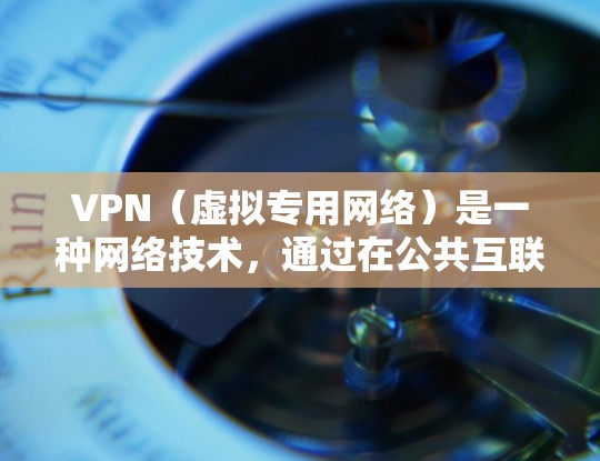 VPN（虚拟专用网络）是一种网络技术，通过在公共互联网上创建一个安全的、专用的通道，允许用户访问通常被限制的资源或保持隐私。以下是一些关于VPN的实用信息和应用场景