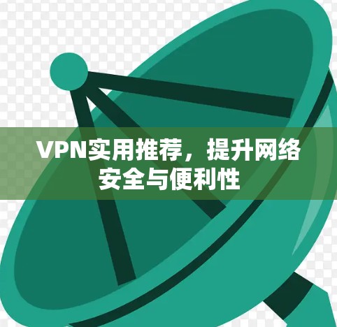VPN实用推荐，提升网络安全与便利性