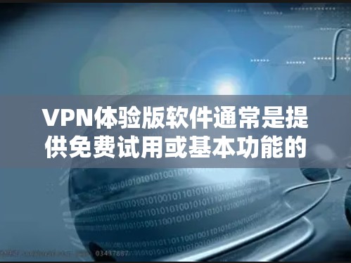 VPN体验版软件通常是提供免费试用或基本功能的VPN服务，用户可以在有限的时间内体验其服务。以下是一些常见的VPN体验版软件及其简要信息