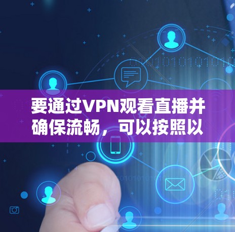 要通过VPN观看直播并确保流畅，可以按照以下步骤进行