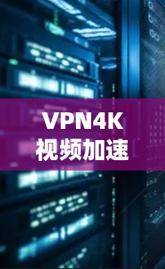 VPN4K视频加速技术与应用探索