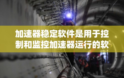 加速器稳定软件是用于控制和监控加速器运行的软件系统，确保加速器能够稳定、高效地运行，避免故障并提高实验的准确性。以下是一些关键点和建议，帮助你开发和优化加速器稳定软件