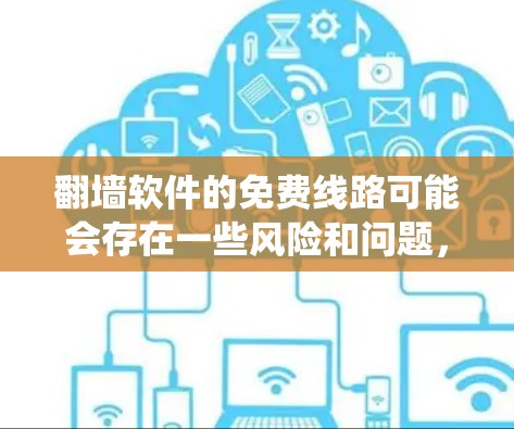 翻墙软件的免费线路可能会存在一些风险和问题，尤其是在某些国家或地区，这种行为可能是不合法的。使用翻墙软件可能会绕过网络限制，但同时也可能带来安全隐患，比如数据泄露或被监控
