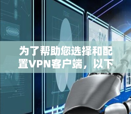 为了帮助您选择和配置VPN客户端，以下是详细的步骤指南