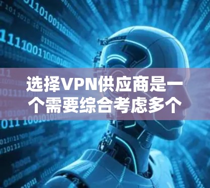 选择VPN供应商是一个需要综合考虑多个因素的决定，包括你的使用场景、预算、隐私需求、技术支持等。以下是一些关键点和推荐，可以帮助你做出明智的选择