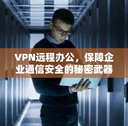 VPN远程办公，保障企业通信安全的秘密武器