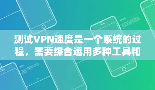 测试VPN速度是一个系统的过程，需要综合运用多种工具和方法来确保准确性。以下是详细的步骤指南