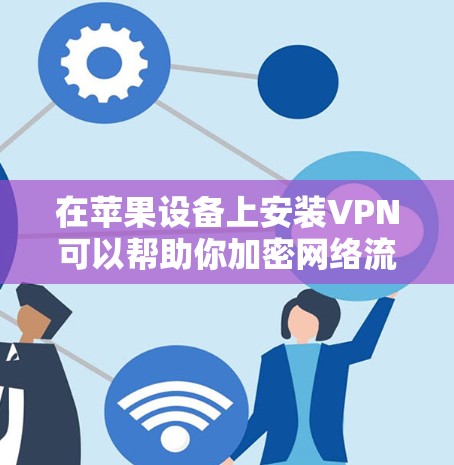 在苹果设备上安装VPN可以帮助你加密网络流量，保护隐私。以下是详细的步骤