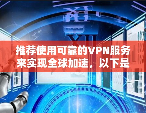 推荐使用可靠的VPN服务来实现全球加速，以下是一些在速度、稳定性和隐私保护方面表现优异的VPN服务