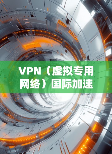 VPN（虚拟专用网络）国际加速方案通常用于优化跨国网络连接的速度和稳定性，特别是在网络带宽有限或访问国外资源时。以下是一个典型的VPN国际加速方案的总结和建议