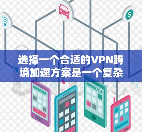 选择一个合适的VPN跨境加速方案是一个复杂但重要的任务，涉及多个方面的考量。以下是对问题的结构化解决方案