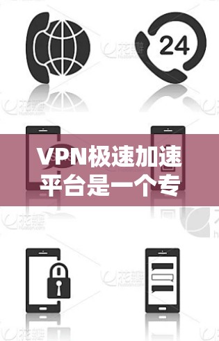 VPN极速加速平台是一个专注于提升VPN速度和性能的工具或服务，旨在通过优化配置、选择服务器位置以及采用先进的加速技术，提供更快的连接体验。以下是选择这种平台时的关键考虑因素