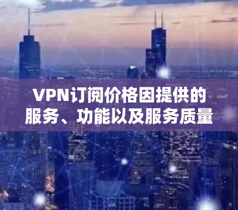 VPN订阅价格因提供的服务、功能以及服务质量而有所不同。以下是一些常见的VPN服务及其价格范围（以每月订阅为例）