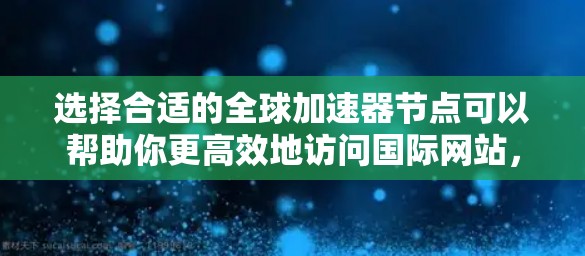 选择合适的全球加速器节点可以帮助你更高效地访问国际网站，同时保护隐私和安全。以下是分步的建议，帮助你找到最适合的节点