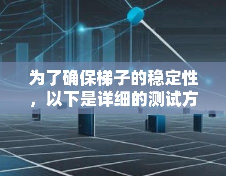 为了确保梯子的稳定性，以下是详细的测试方法和步骤