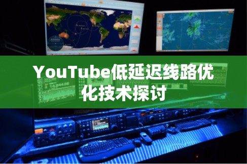 YouTube低延迟线路优化技术探讨