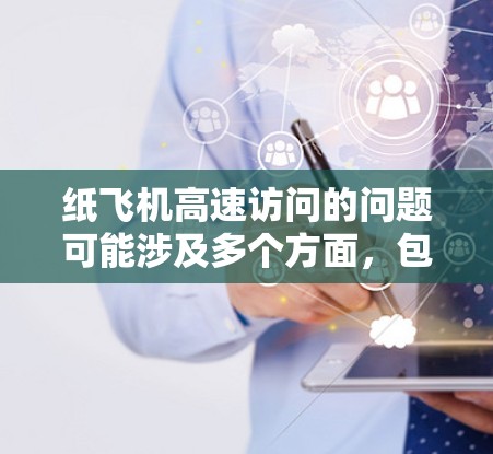 纸飞机高速访问的问题可能涉及多个方面，包括纸飞机的设计、材料、飞行原理以及如何优化其速度。以下是一些关键点和建议