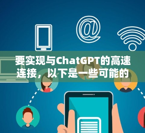 要实现与ChatGPT的高速连接，以下是一些可能的方法和建议