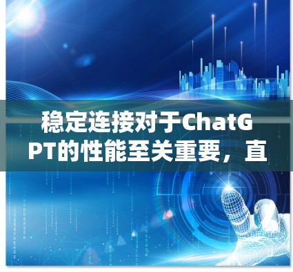 稳定连接对于ChatGPT的性能至关重要，直接影响用户体验。以下是对稳定连接的详细分析和解决方案
