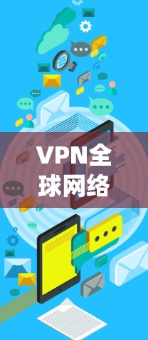 VPN全球网络代理是一种通过多个服务器在不同国家为用户提供网络连接的技术，能够隐藏真实IP，保护隐私，并绕开地理限制。以下是对VPN全球网络代理的详细分析和总结