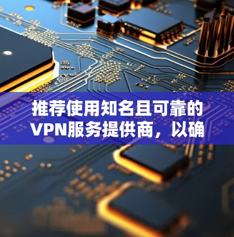 推荐使用知名且可靠的VPN服务提供商，以确保网络安全和隐私保护。以下是一些国际知名的VPN服务推荐