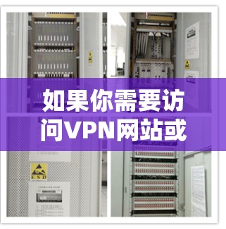 如果你需要访问VPN网站或使用VPN软件，这取决于你的具体需求和使用场景。以下是一些常见的VPN软件及其使用方法，帮助你找到合适的解决方案
