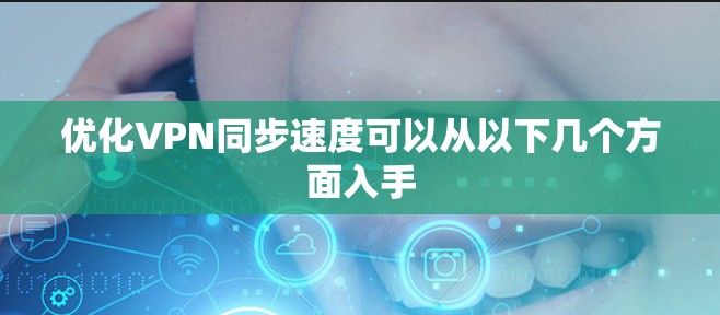 优化VPN同步速度可以从以下几个方面入手