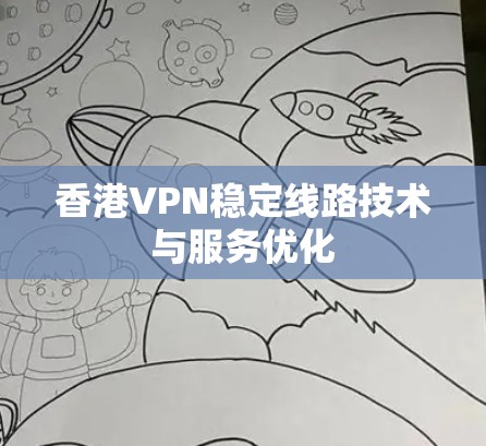 香港VPN稳定线路技术与服务优化