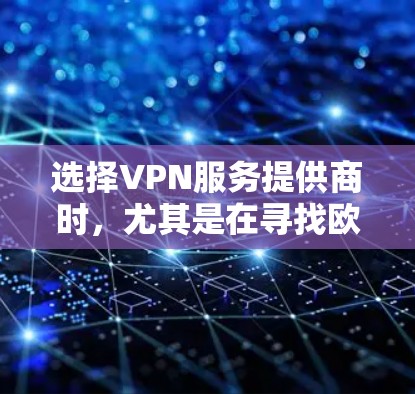 选择VPN服务提供商时，尤其是在寻找欧洲地区的低延迟节点，需要综合考虑多个因素。以下是一个有条理的分析和建议