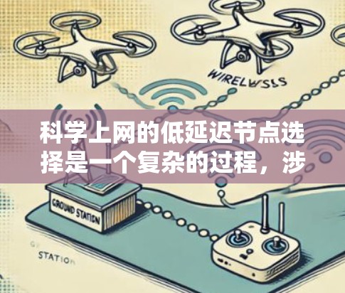 科学上网的低延迟节点选择是一个复杂的过程，涉及多个关键因素。以下是对这一选择过程的总结和建议