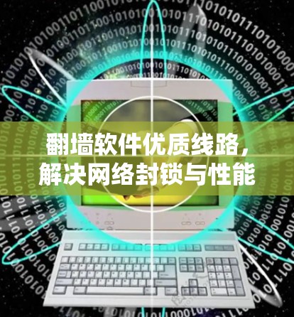 翻墙软件优质线路，解决网络封锁与性能问题