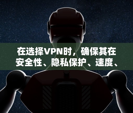 在选择VPN时，确保其在安全性、隐私保护、速度、服务器分布、用户体验等方面都能满足需求是关键。以下是根据您的需求整理的最佳VPN选择和步骤