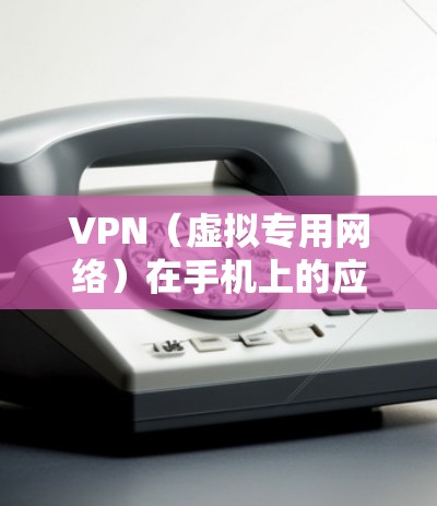VPN（虚拟专用网络）在手机上的应用非常广泛，适合在以下场景中使用
